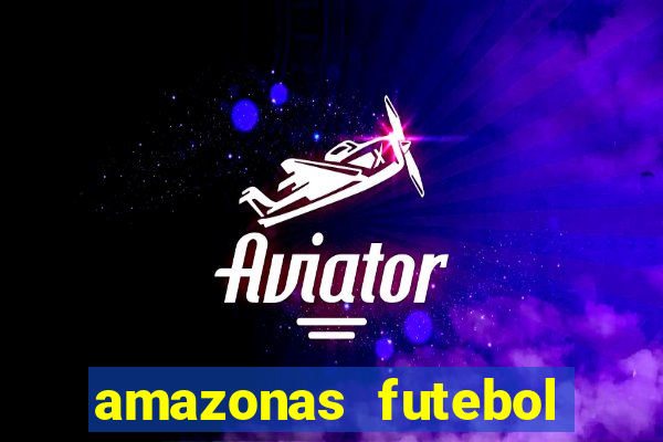 amazonas futebol clube onde assistir